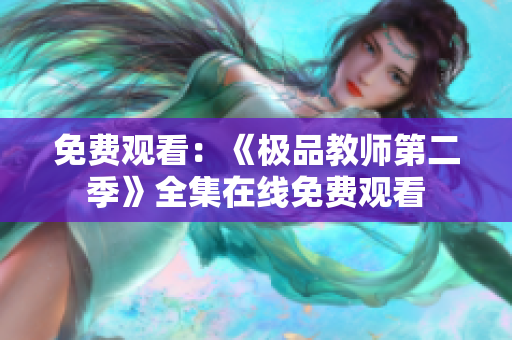 免费观看：《极品教师第二季》全集在线免费观看