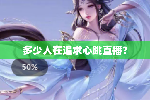 多少人在追求心跳直播？