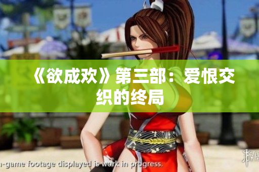 《欲成欢》第三部：爱恨交织的终局