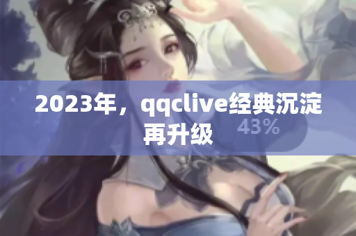 2023年，qqclive经典沉淀再升级