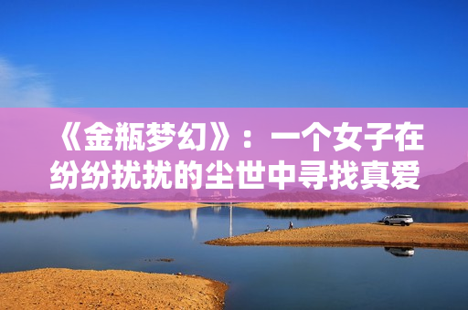 《金瓶梦幻》：一个女子在纷纷扰扰的尘世中寻找真爱