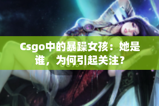 Csgo中的暴躁女孩：她是谁，为何引起关注？