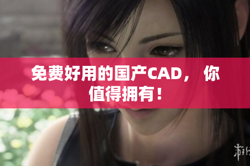 免费好用的国产CAD， 你值得拥有！