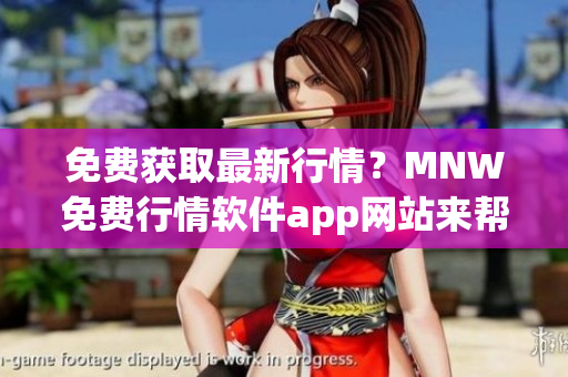 免费获取最新行情？MNW免费行情软件app网站来帮忙！