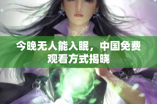 今晚无人能入眠，中国免费观看方式揭晓
