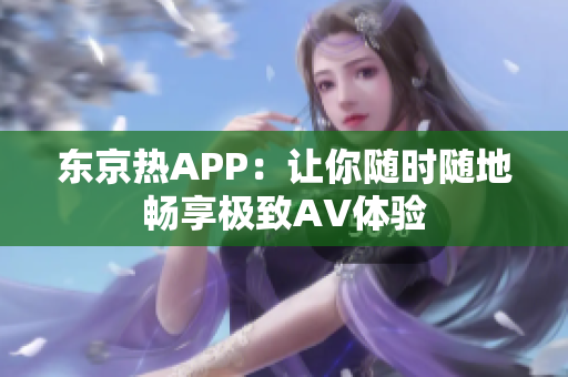 东京热APP：让你随时随地畅享极致AV体验