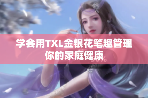 学会用TXL金银花笔趣管理你的家庭健康