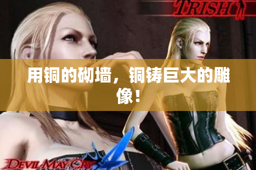 用铜的砌墙，铜铸巨大的雕像！