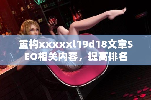 重构xxxxxl19d18文章SEO相关内容，提高排名
