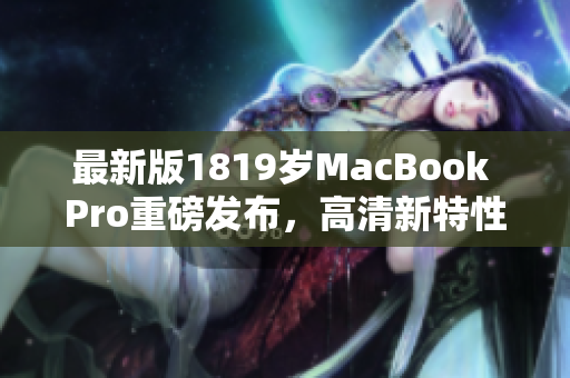 最新版1819岁MacBook Pro重磅发布，高清新特性惊艳亮相