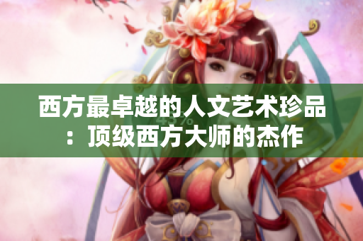 西方最卓越的人文艺术珍品：顶级西方大师的杰作