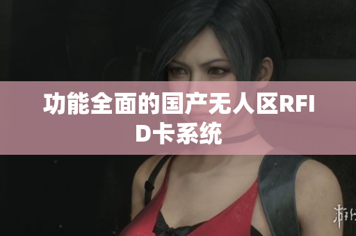 功能全面的国产无人区RFID卡系统