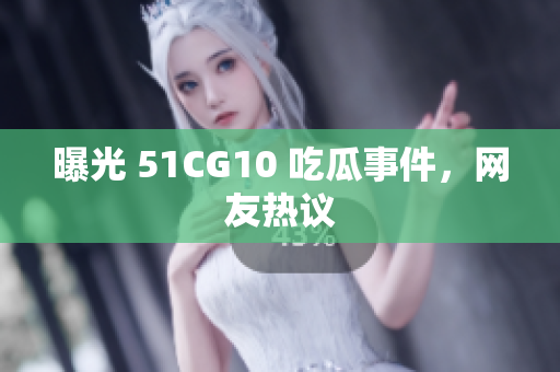曝光 51CG10 吃瓜事件，网友热议
