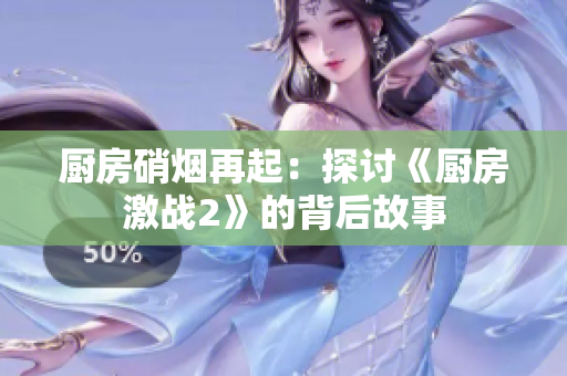 厨房硝烟再起：探讨《厨房激战2》的背后故事