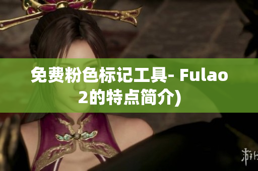 免费粉色标记工具- Fulao2的特点简介)