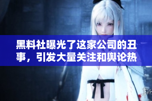 黑料社曝光了这家公司的丑事，引发大量关注和舆论热议
