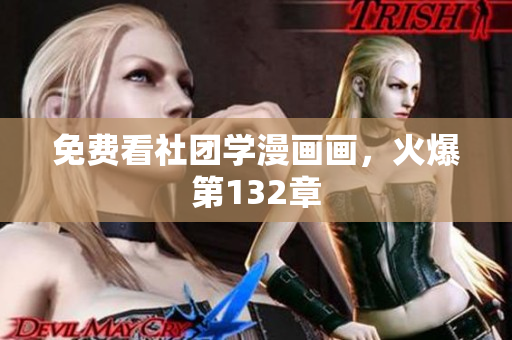 免费看社团学漫画画，火爆第132章