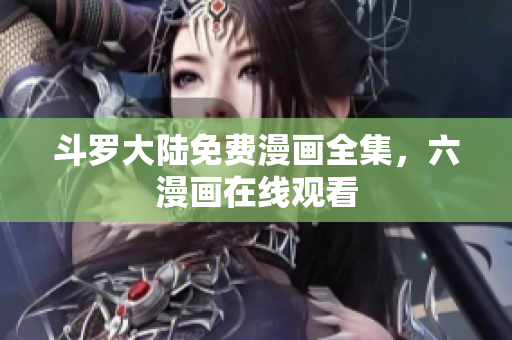 斗罗大陆免费漫画全集，六漫画在线观看