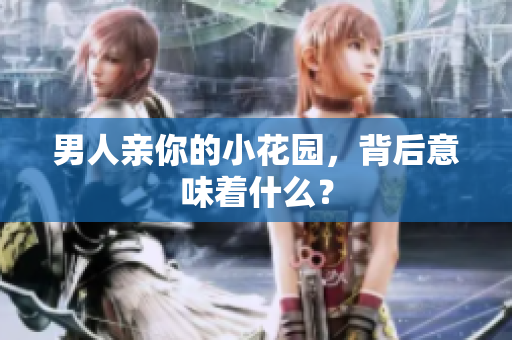 男人亲你的小花园，背后意味着什么？