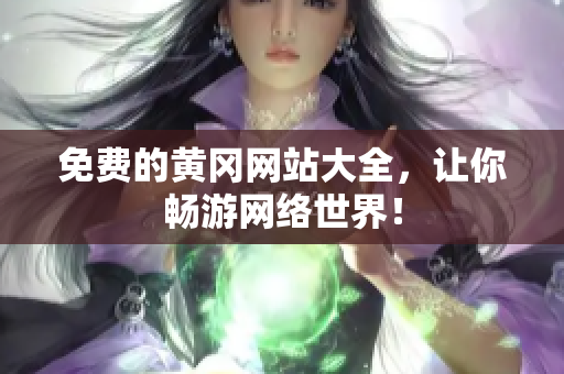 免费的黄冈网站大全，让你畅游网络世界！