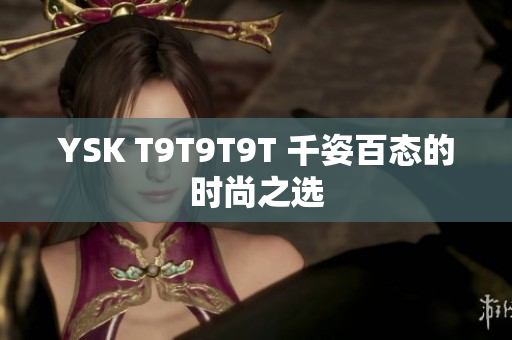 YSK T9T9T9T 千姿百态的时尚之选