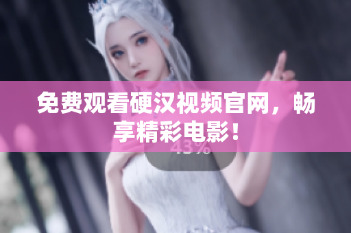 免费观看硬汉视频官网，畅享精彩电影！