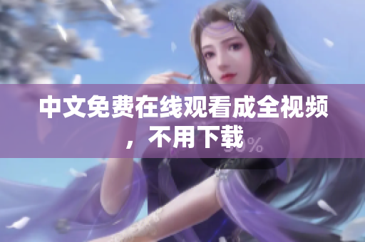 中文免费在线观看成全视频，不用下载