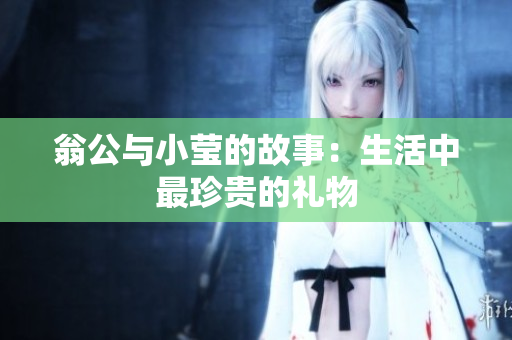 翁公与小莹的故事：生活中最珍贵的礼物