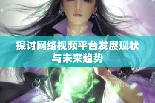 探讨网络视频平台发展现状与未来趋势