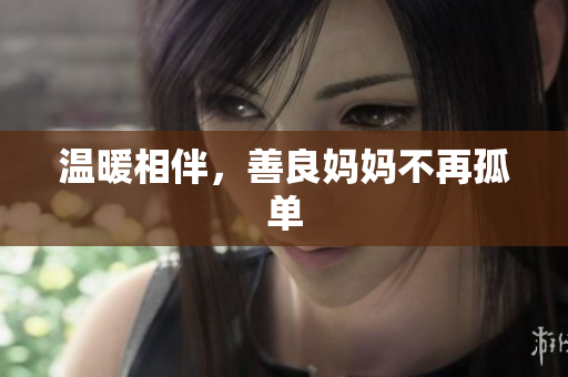 温暖相伴，善良妈妈不再孤单