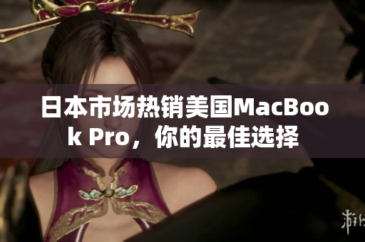 日本市场热销美国MacBook Pro，你的最佳选择