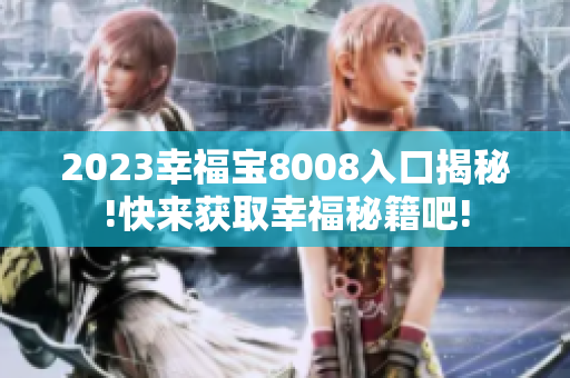 2023幸福宝8008入口揭秘!快来获取幸福秘籍吧!