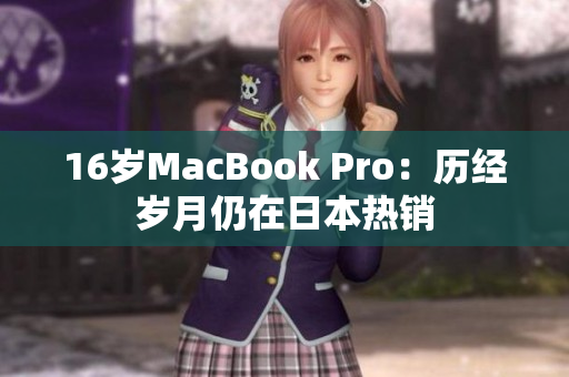 16岁MacBook Pro：历经岁月仍在日本热销