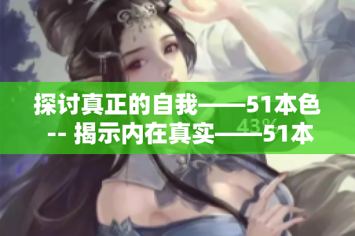 探讨真正的自我——51本色 -- 揭示内在真实——51本色