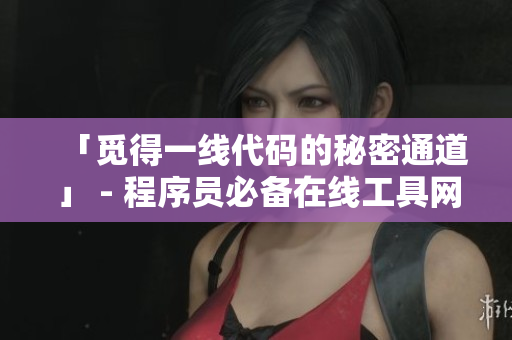 「觅得一线代码的秘密通道」 - 程序员必备在线工具网站