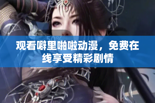 观看噼里啪啦动漫，免费在线享受精彩剧情
