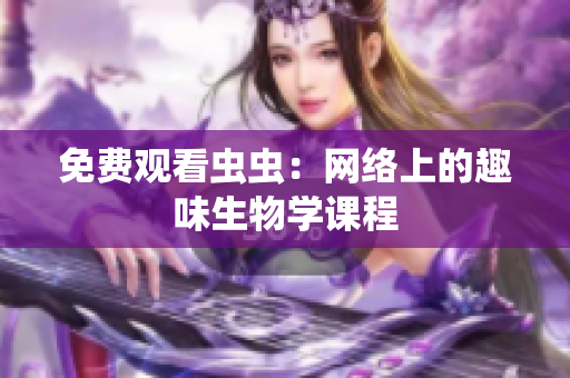 免费观看虫虫：网络上的趣味生物学课程
