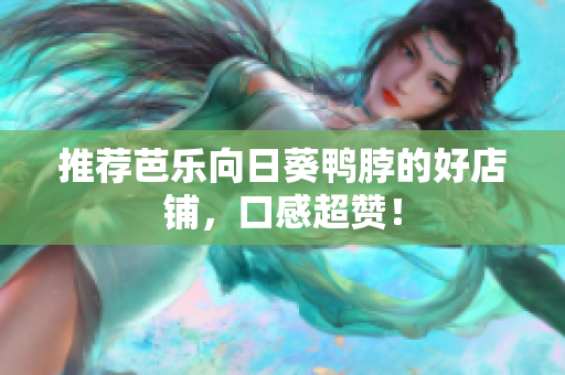 推荐芭乐向日葵鸭脖的好店铺，口感超赞！
