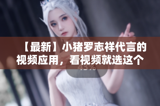 【最新】小猪罗志祥代言的视频应用，看视频就选这个！