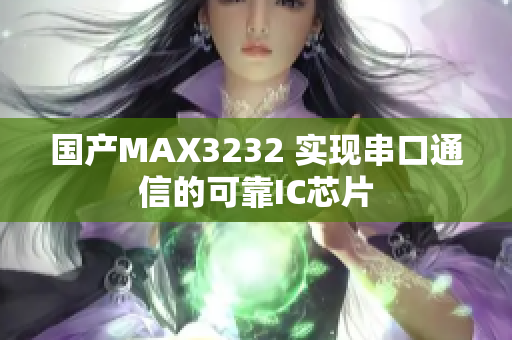 国产MAX3232 实现串口通信的可靠IC芯片
