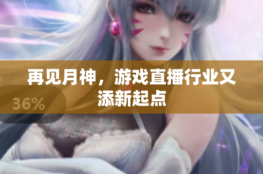 再见月神，游戏直播行业又添新起点