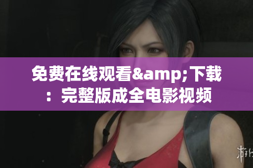 免费在线观看&下载：完整版成全电影视频