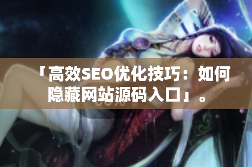 「高效SEO优化技巧：如何隐藏网站源码入口」。