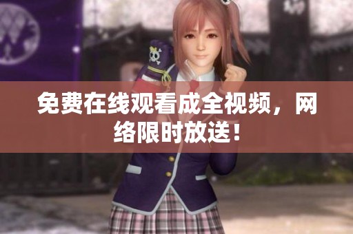 免费在线观看成全视频，网络限时放送！