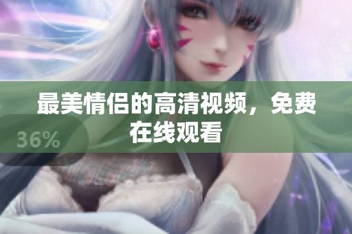 最美情侣的高清视频，免费在线观看