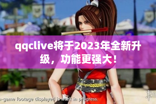 qqclive将于2023年全新升级，功能更强大！