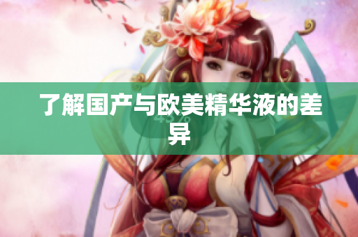 了解国产与欧美精华液的差异