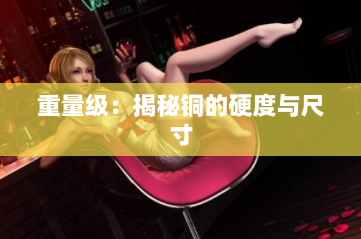 重量级：揭秘铜的硬度与尺寸