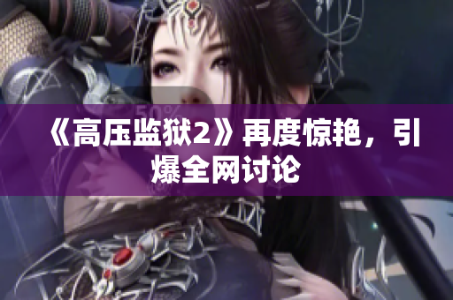 《高压监狱2》再度惊艳，引爆全网讨论