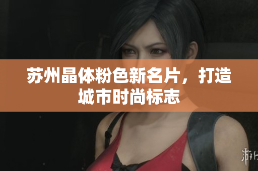 苏州晶体粉色新名片，打造城市时尚标志